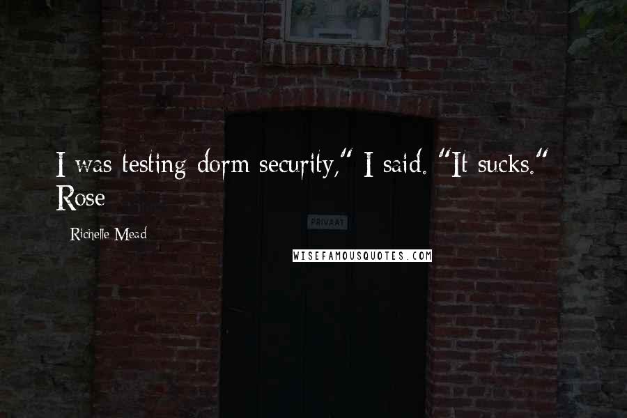 Richelle Mead Quotes: I was testing dorm security," I said. "It sucks." - Rose