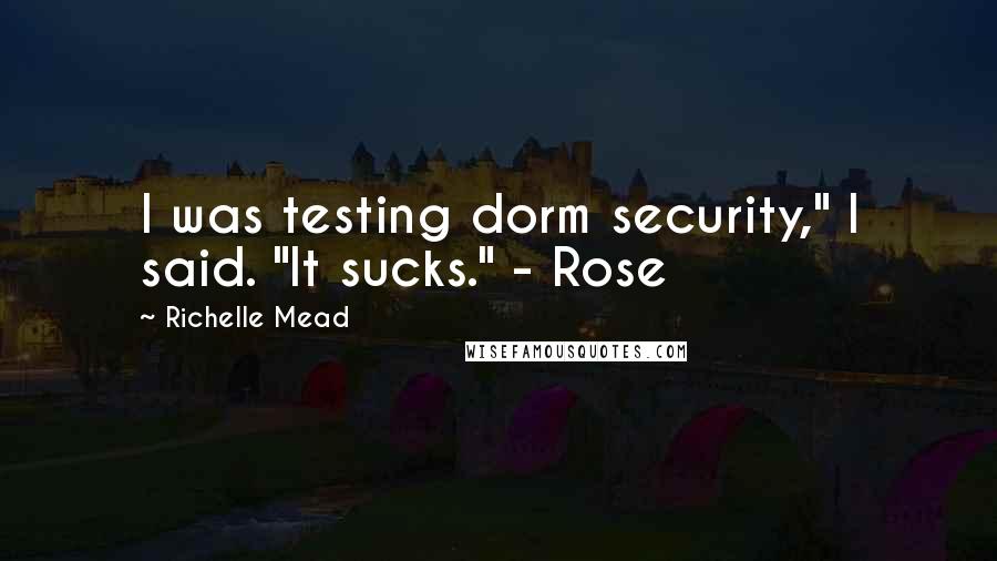 Richelle Mead Quotes: I was testing dorm security," I said. "It sucks." - Rose