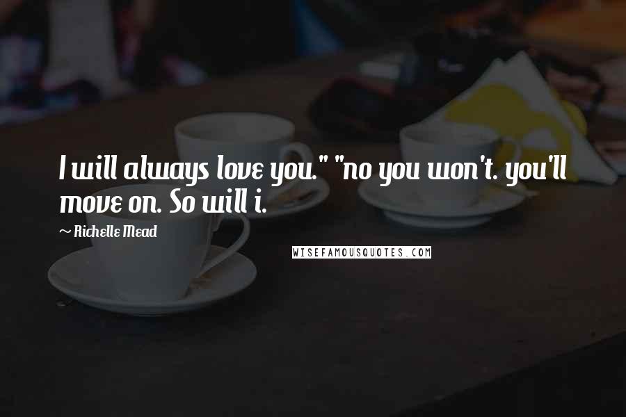 Richelle Mead Quotes: I will always love you." "no you won't. you'll move on. So will i.