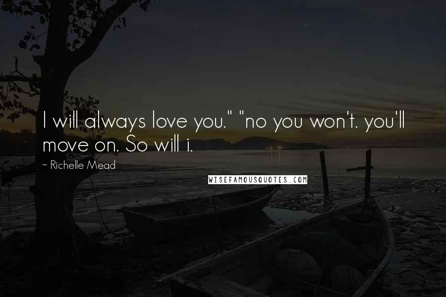 Richelle Mead Quotes: I will always love you." "no you won't. you'll move on. So will i.