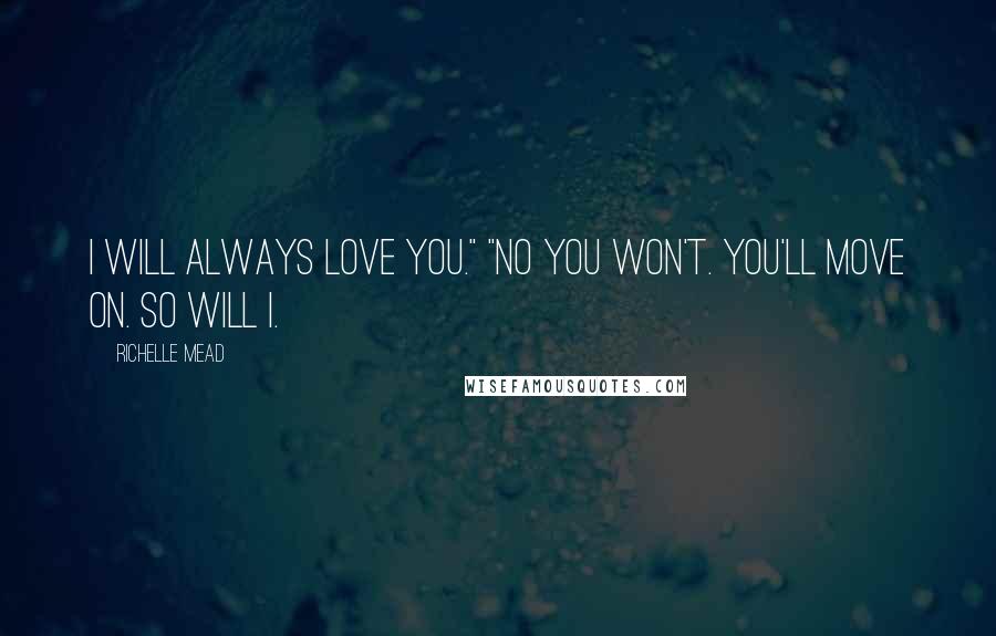 Richelle Mead Quotes: I will always love you." "no you won't. you'll move on. So will i.