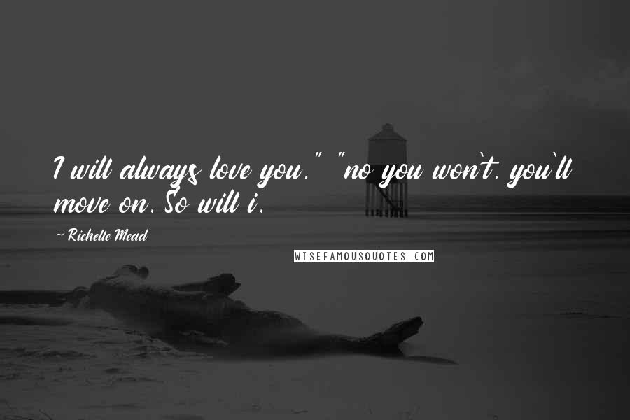 Richelle Mead Quotes: I will always love you." "no you won't. you'll move on. So will i.