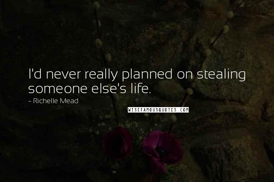 Richelle Mead Quotes: I'd never really planned on stealing someone else's life.