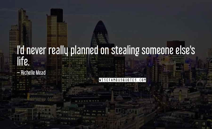 Richelle Mead Quotes: I'd never really planned on stealing someone else's life.