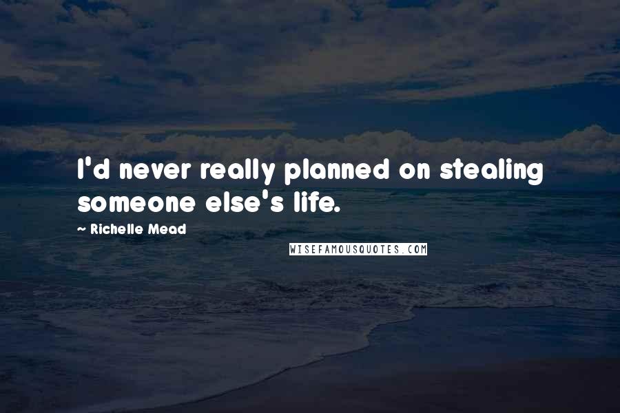 Richelle Mead Quotes: I'd never really planned on stealing someone else's life.