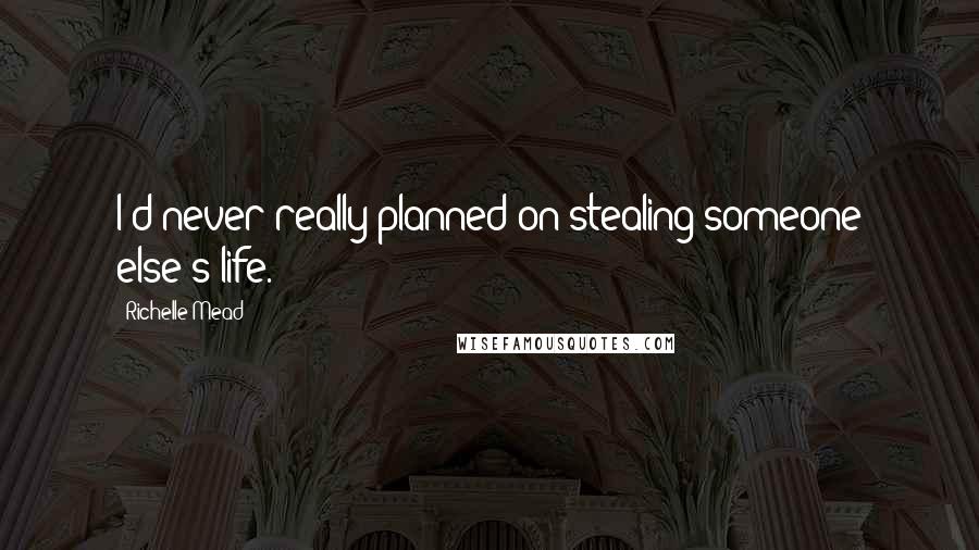 Richelle Mead Quotes: I'd never really planned on stealing someone else's life.