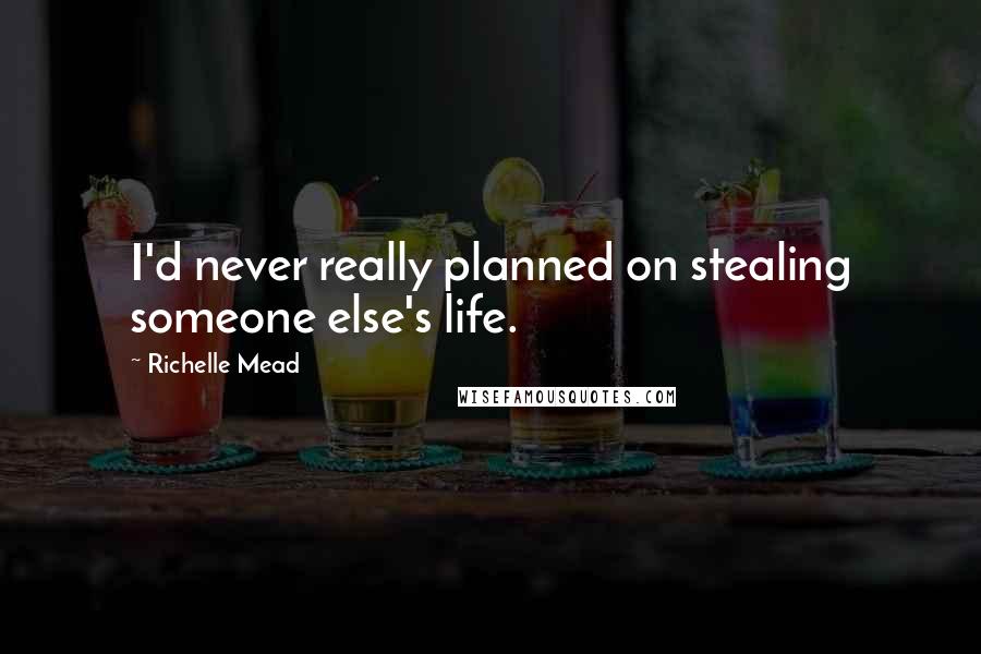 Richelle Mead Quotes: I'd never really planned on stealing someone else's life.