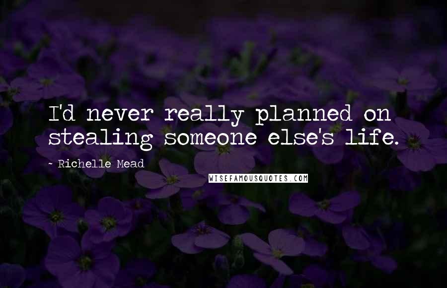 Richelle Mead Quotes: I'd never really planned on stealing someone else's life.