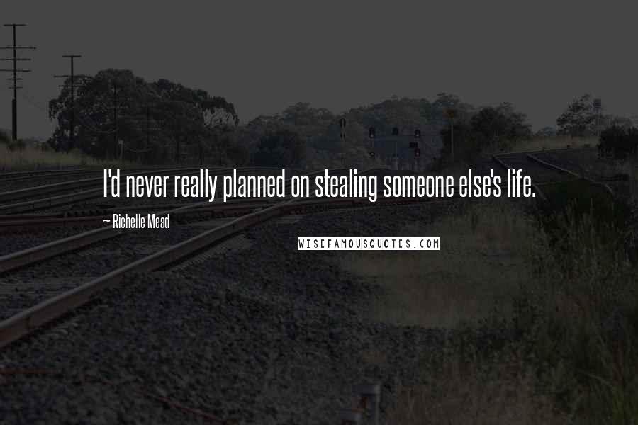 Richelle Mead Quotes: I'd never really planned on stealing someone else's life.