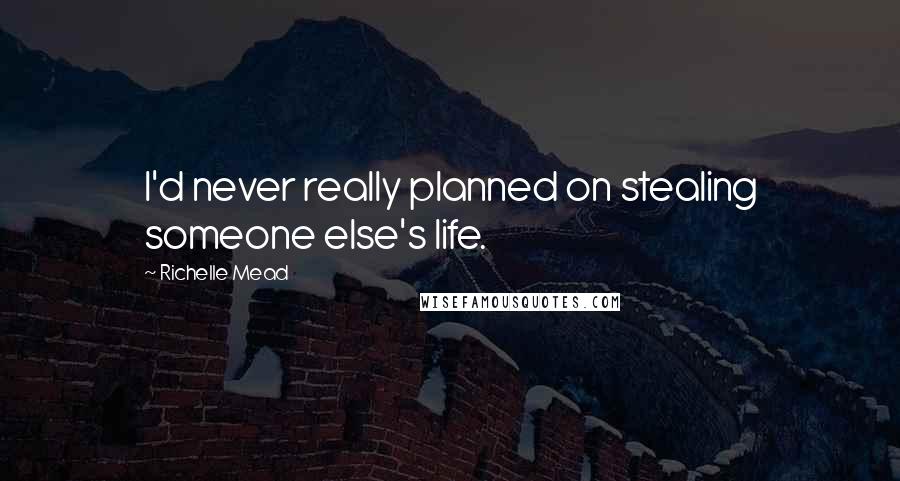 Richelle Mead Quotes: I'd never really planned on stealing someone else's life.