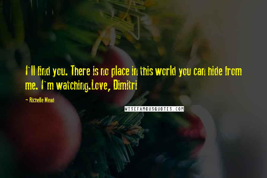 Richelle Mead Quotes: I'll find you. There is no place in this world you can hide from me. I'm watching.Love, Dimitri
