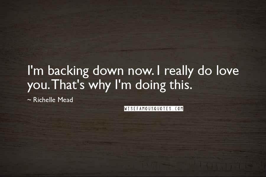 Richelle Mead Quotes: I'm backing down now. I really do love you. That's why I'm doing this.