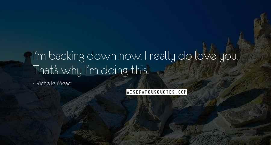 Richelle Mead Quotes: I'm backing down now. I really do love you. That's why I'm doing this.