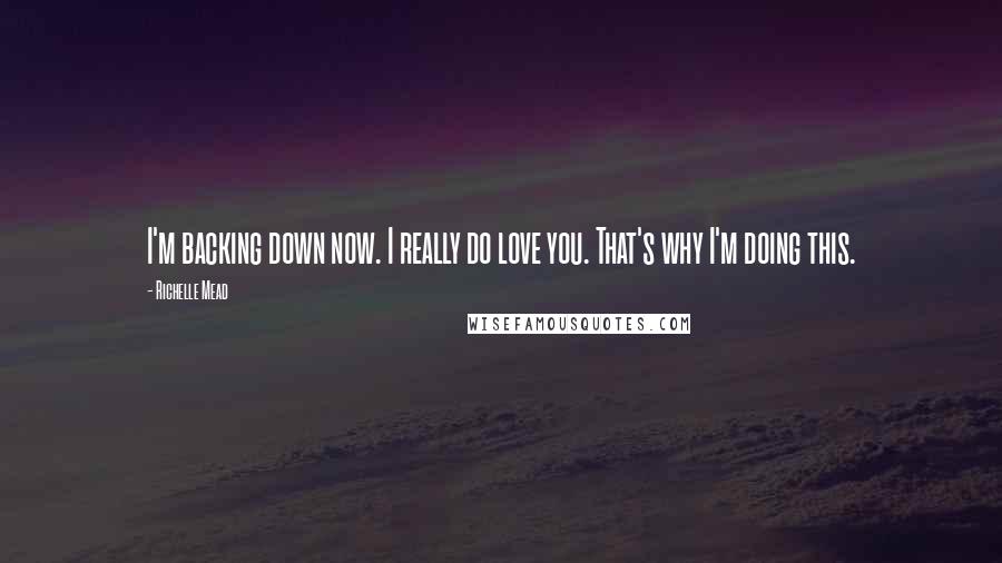 Richelle Mead Quotes: I'm backing down now. I really do love you. That's why I'm doing this.