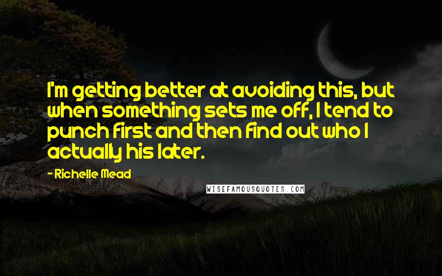 Richelle Mead Quotes: I'm getting better at avoiding this, but when something sets me off, I tend to punch first and then find out who I actually his later.