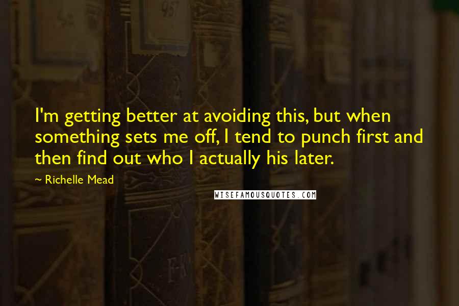 Richelle Mead Quotes: I'm getting better at avoiding this, but when something sets me off, I tend to punch first and then find out who I actually his later.