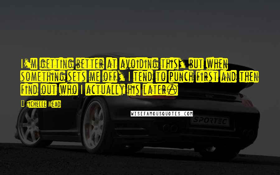 Richelle Mead Quotes: I'm getting better at avoiding this, but when something sets me off, I tend to punch first and then find out who I actually his later.