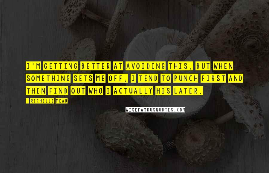 Richelle Mead Quotes: I'm getting better at avoiding this, but when something sets me off, I tend to punch first and then find out who I actually his later.