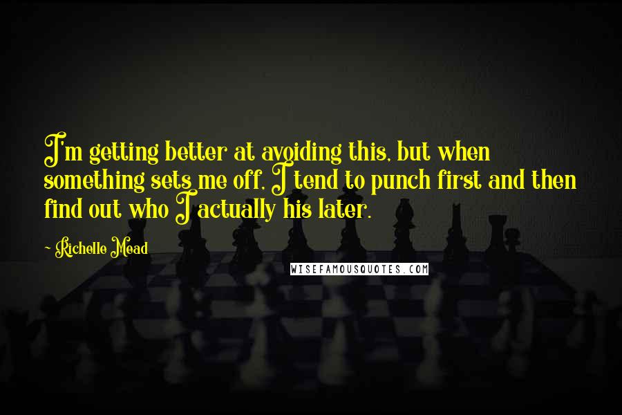 Richelle Mead Quotes: I'm getting better at avoiding this, but when something sets me off, I tend to punch first and then find out who I actually his later.