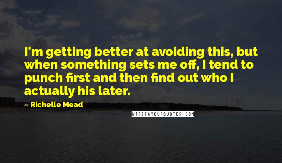 Richelle Mead Quotes: I'm getting better at avoiding this, but when something sets me off, I tend to punch first and then find out who I actually his later.