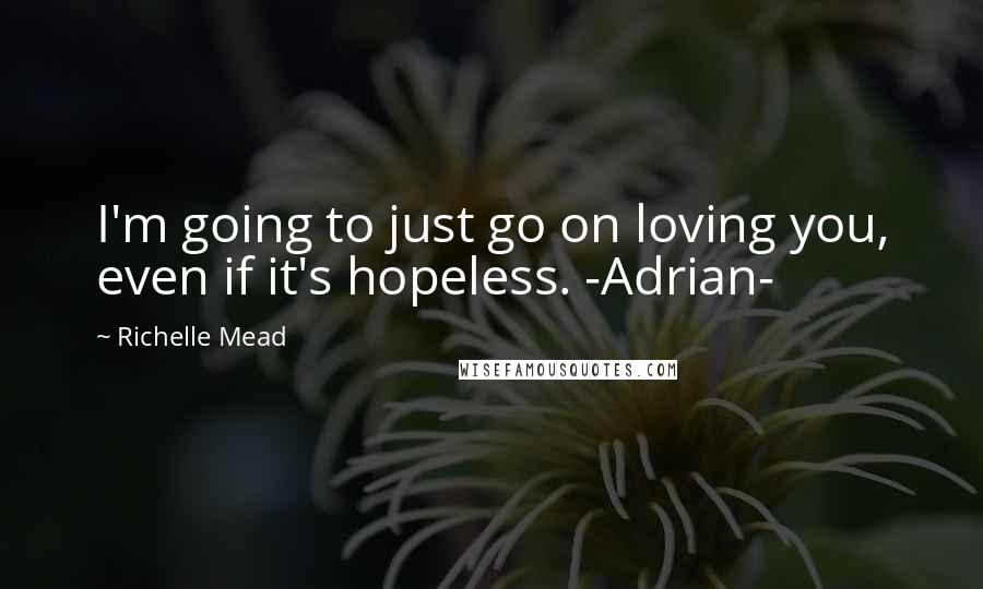 Richelle Mead Quotes: I'm going to just go on loving you, even if it's hopeless. -Adrian-