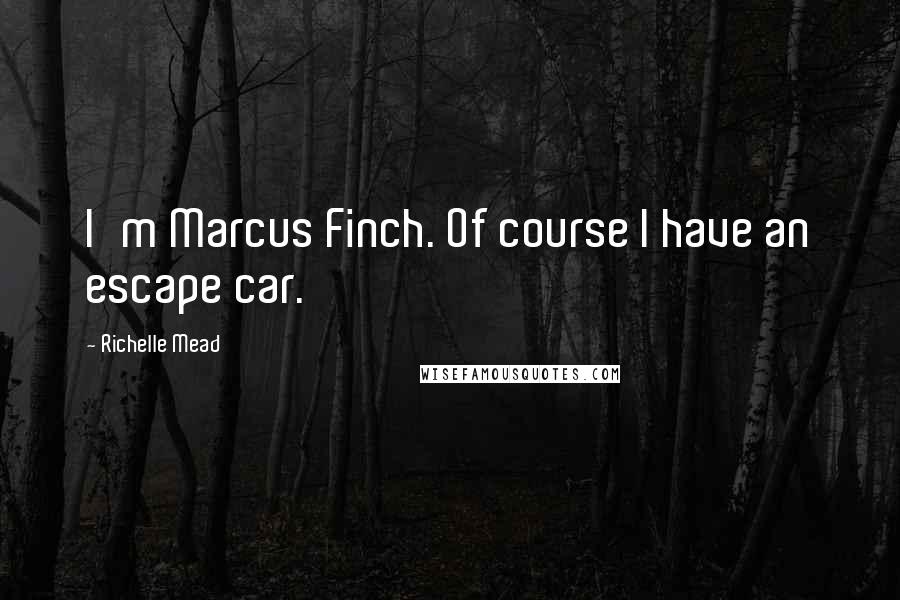 Richelle Mead Quotes: I'm Marcus Finch. Of course I have an escape car.