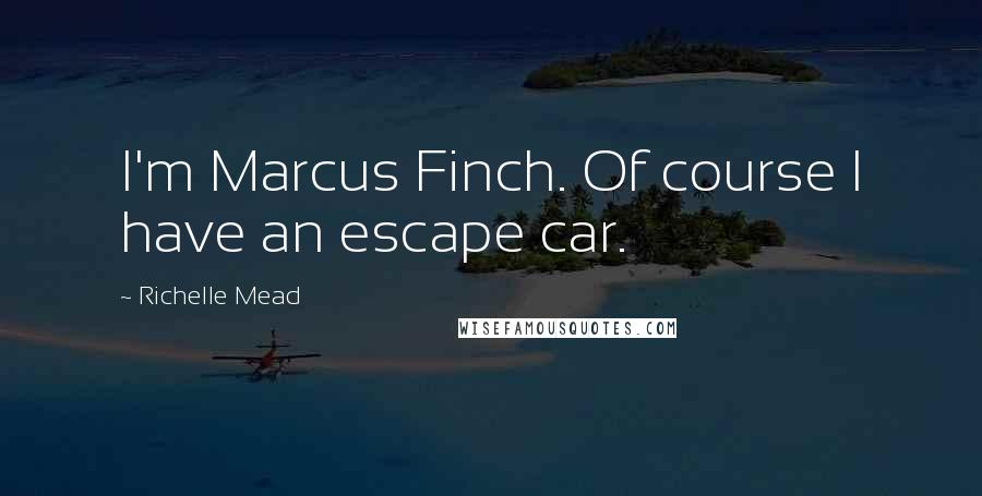 Richelle Mead Quotes: I'm Marcus Finch. Of course I have an escape car.