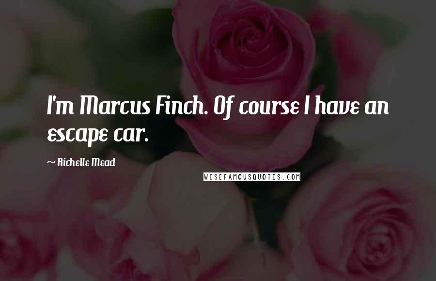 Richelle Mead Quotes: I'm Marcus Finch. Of course I have an escape car.