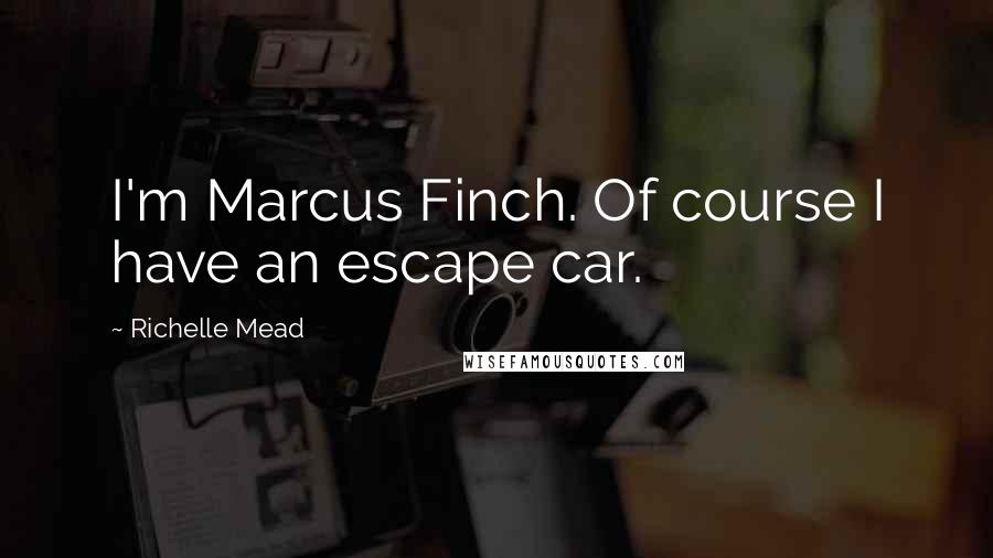 Richelle Mead Quotes: I'm Marcus Finch. Of course I have an escape car.