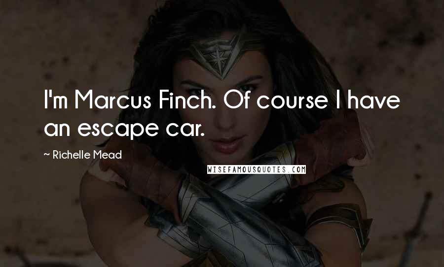 Richelle Mead Quotes: I'm Marcus Finch. Of course I have an escape car.