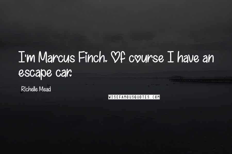 Richelle Mead Quotes: I'm Marcus Finch. Of course I have an escape car.