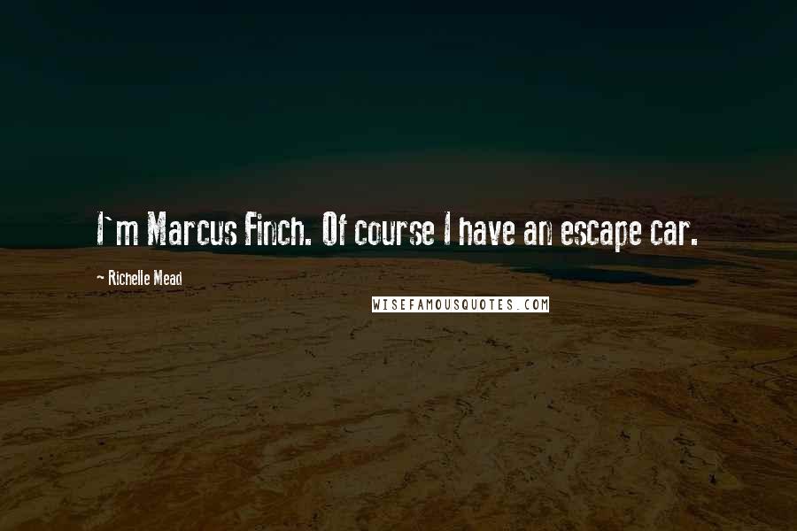 Richelle Mead Quotes: I'm Marcus Finch. Of course I have an escape car.