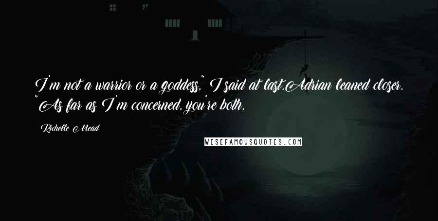 Richelle Mead Quotes: I'm not a warrior or a goddess," I said at last.Adrian leaned closer. "As far as I'm concerned, you're both.