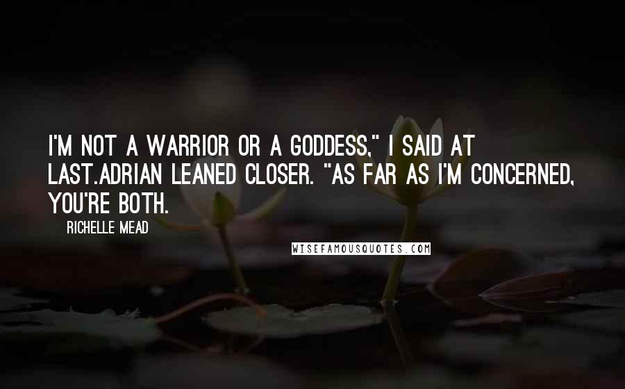 Richelle Mead Quotes: I'm not a warrior or a goddess," I said at last.Adrian leaned closer. "As far as I'm concerned, you're both.