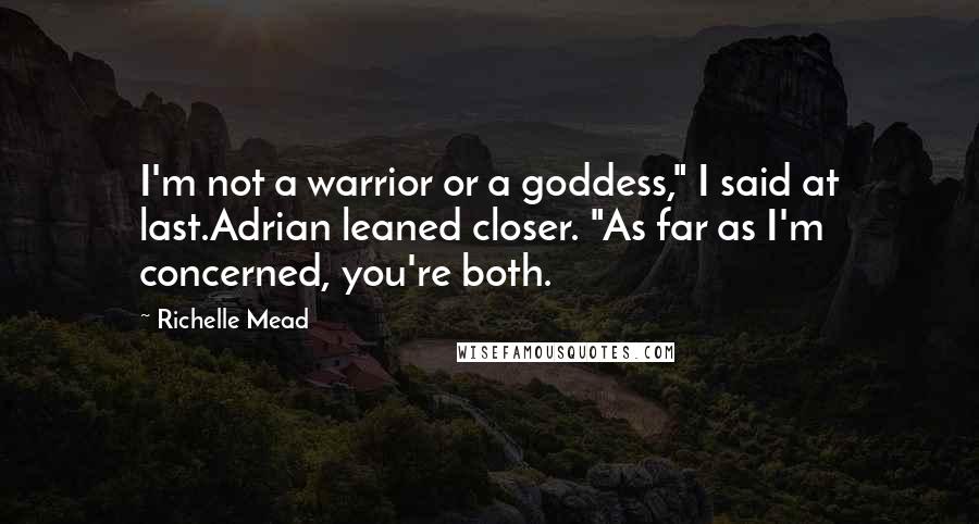 Richelle Mead Quotes: I'm not a warrior or a goddess," I said at last.Adrian leaned closer. "As far as I'm concerned, you're both.