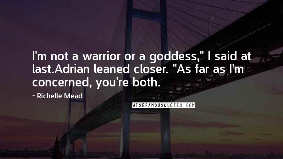 Richelle Mead Quotes: I'm not a warrior or a goddess," I said at last.Adrian leaned closer. "As far as I'm concerned, you're both.