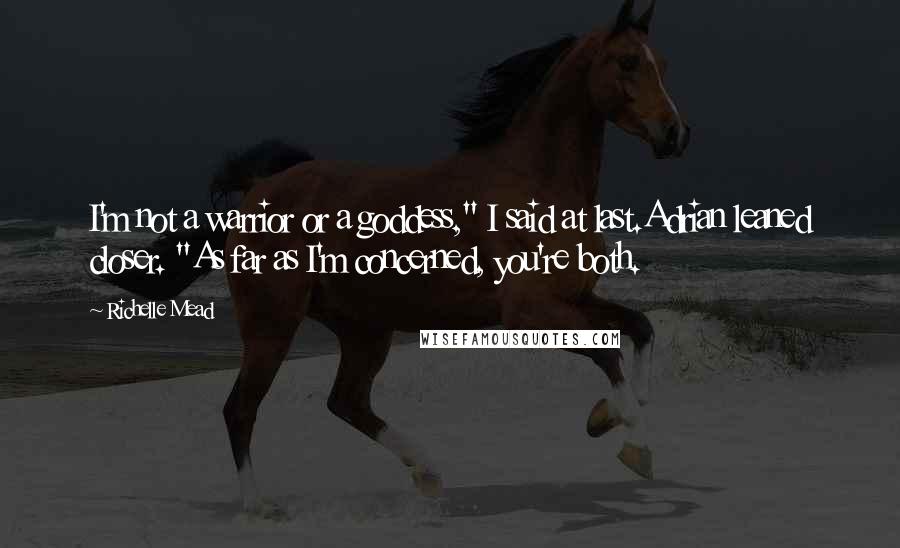 Richelle Mead Quotes: I'm not a warrior or a goddess," I said at last.Adrian leaned closer. "As far as I'm concerned, you're both.