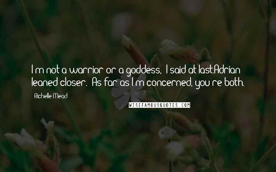 Richelle Mead Quotes: I'm not a warrior or a goddess," I said at last.Adrian leaned closer. "As far as I'm concerned, you're both.