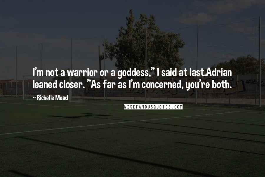 Richelle Mead Quotes: I'm not a warrior or a goddess," I said at last.Adrian leaned closer. "As far as I'm concerned, you're both.