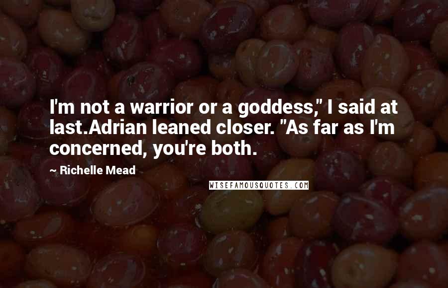 Richelle Mead Quotes: I'm not a warrior or a goddess," I said at last.Adrian leaned closer. "As far as I'm concerned, you're both.