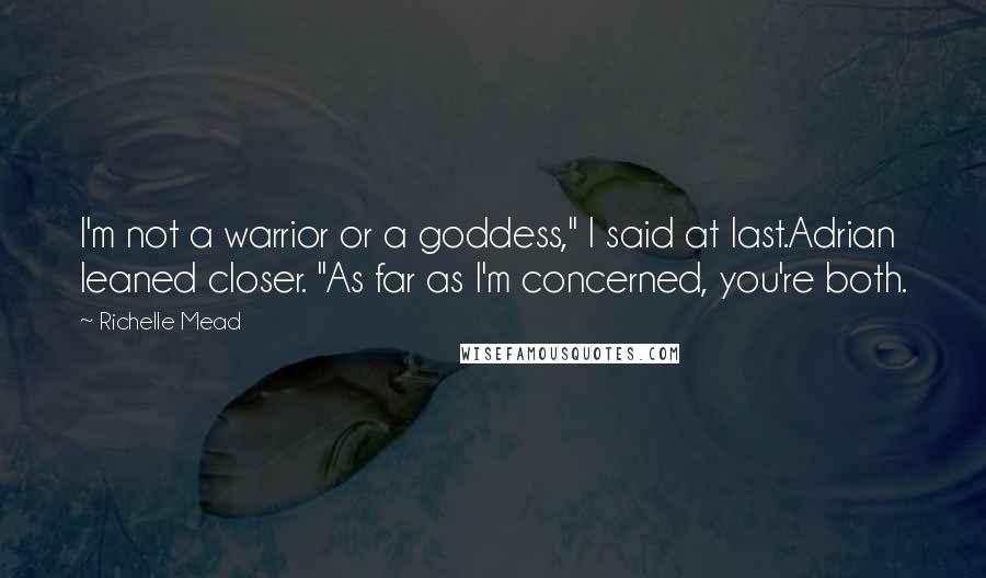 Richelle Mead Quotes: I'm not a warrior or a goddess," I said at last.Adrian leaned closer. "As far as I'm concerned, you're both.