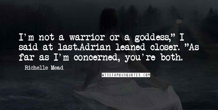 Richelle Mead Quotes: I'm not a warrior or a goddess," I said at last.Adrian leaned closer. "As far as I'm concerned, you're both.