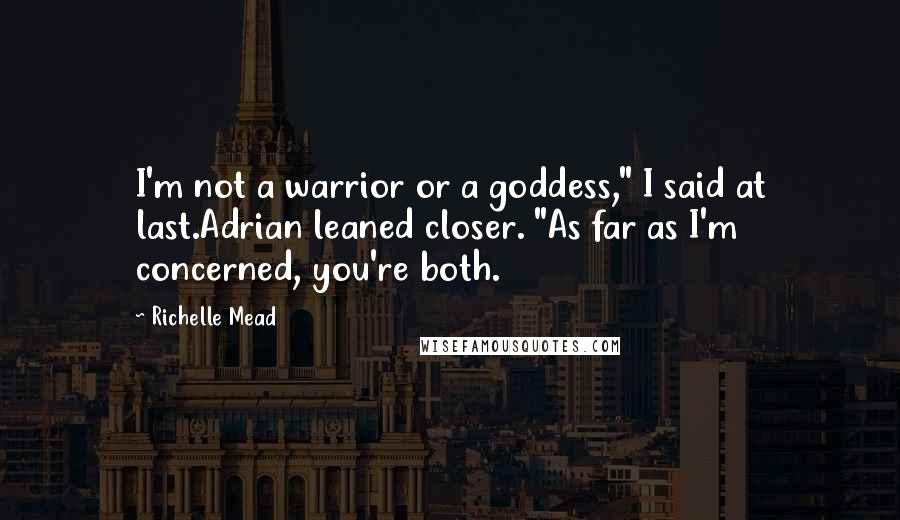 Richelle Mead Quotes: I'm not a warrior or a goddess," I said at last.Adrian leaned closer. "As far as I'm concerned, you're both.