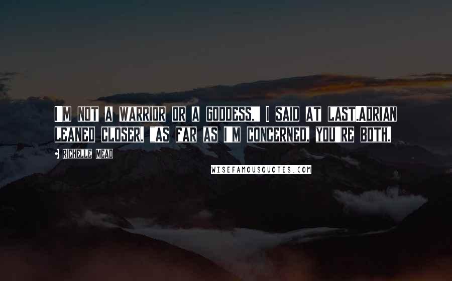 Richelle Mead Quotes: I'm not a warrior or a goddess," I said at last.Adrian leaned closer. "As far as I'm concerned, you're both.