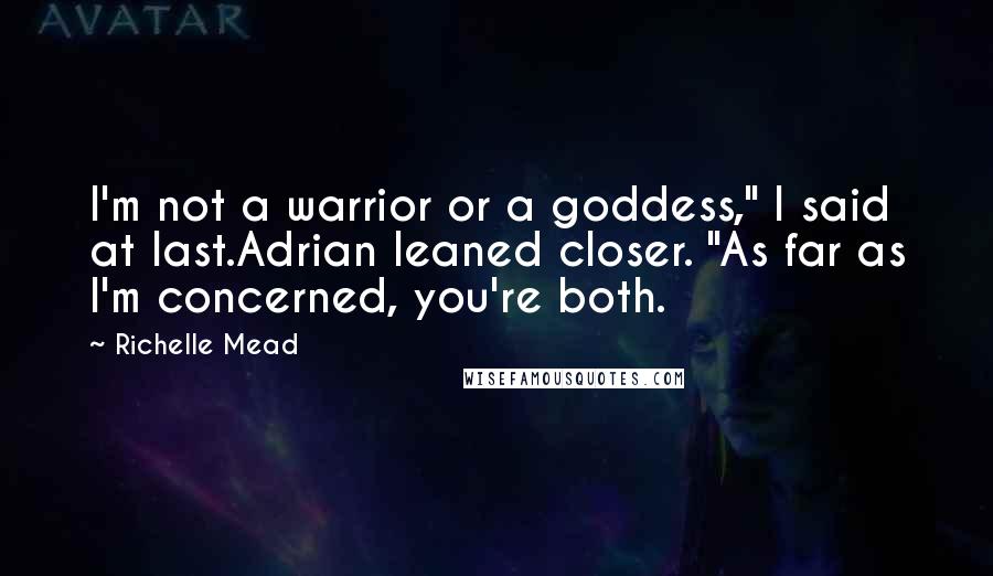 Richelle Mead Quotes: I'm not a warrior or a goddess," I said at last.Adrian leaned closer. "As far as I'm concerned, you're both.