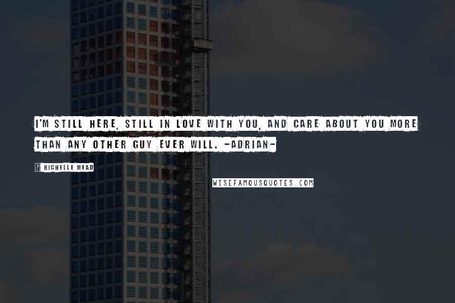 Richelle Mead Quotes: I'm still here, still in love with you, and care about you more than any other guy ever will. -Adrian-