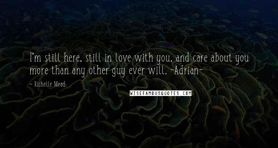 Richelle Mead Quotes: I'm still here, still in love with you, and care about you more than any other guy ever will. -Adrian-