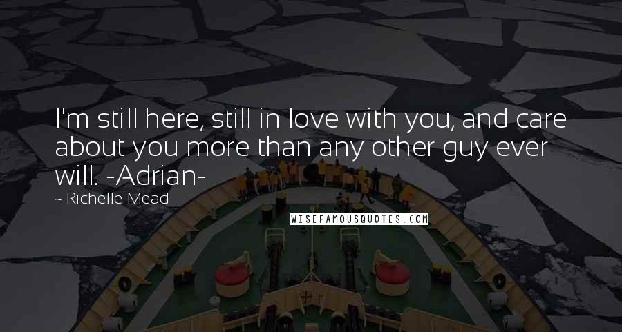 Richelle Mead Quotes: I'm still here, still in love with you, and care about you more than any other guy ever will. -Adrian-