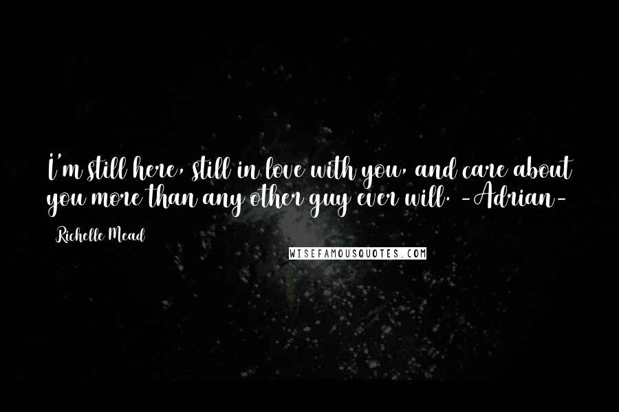 Richelle Mead Quotes: I'm still here, still in love with you, and care about you more than any other guy ever will. -Adrian-