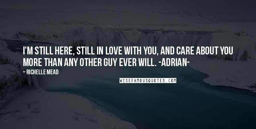 Richelle Mead Quotes: I'm still here, still in love with you, and care about you more than any other guy ever will. -Adrian-